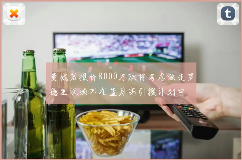 曼城若报价8000万欧将考虑放走罗德里沃顿不在蓝月亮引援计划中