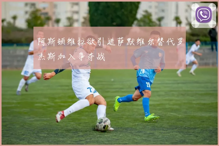 阿斯顿维拉欲引进萨默维尔替代罗杰斯加入争夺战